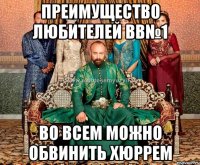 преимущество любителей вв№1 во всем можно обвинить хюррем
