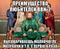 преимущество любителей вв№2 выговариваешь малкочоглу, матракчи и т.п. с первого раза