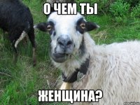 о чем ты женщина?