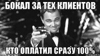 бокал за тех клиентов кто оплатил сразу 100%
