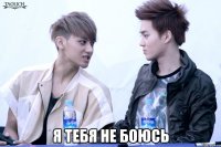  я тебя не боюсь