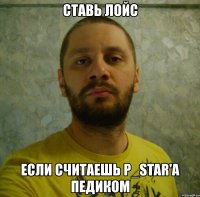ставь лойс если считаешь p_star'а педиком