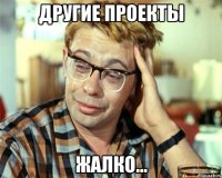 другие проекты жалко...