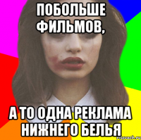 побольше фильмов, а то одна реклама нижнего белья