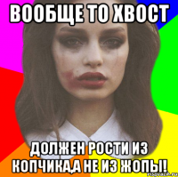 вообще то хвост должен рости из копчика,а не из жопы!