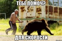 тебе помоч? для скорости