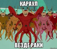караул везде раки