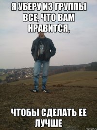 я уберу из группы все, что вам нравится, чтобы сделать ее лучше