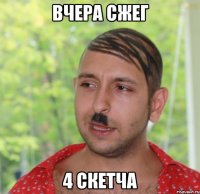 вчера сжег 4 скетча