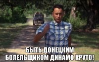  быть донецким болельщиком динамо круто!