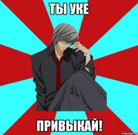 ты уке привыкай!