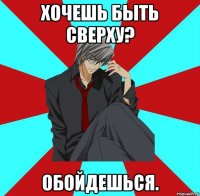 хочешь быть сверху? обойдешься.