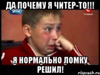 да почему я читер-то!!! я нормально ломку решил!