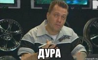  дура