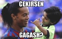 cekirsen gagash?