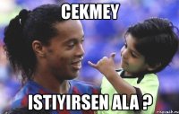 cekmey istiyirsen ala ?