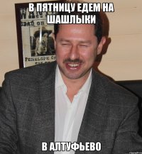 в пятницу едем на шашлыки в алтуфьево