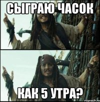 сыграю часок как 5 утра?