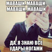 маваши, маваши, маваши, маваши да, я знаю все удары ногами
