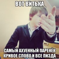 вот витька самый ахуенный паренёк кривое слово и все пизда