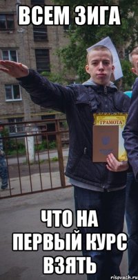 всем зига что на первый курс взять