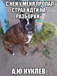 "с ней у меня пропал страх идти на разборки" а.ю.куклев