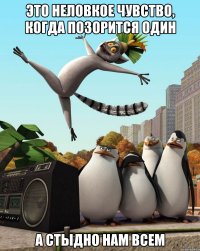 это неловкое чувство, когда позорится один а стыдно нам всем