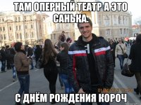 там оперный театр а это санька. с днём рождения короч