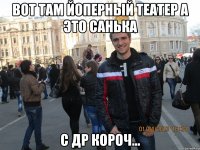 вот там йоперный театер а это санька с др короч...