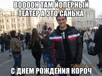 воооон там йоперный театер а это санька с днем рождения короч