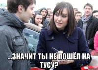  ...значит ты не пошёл на тусу?