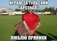 играю за тульский "арсенал" люблю пряники