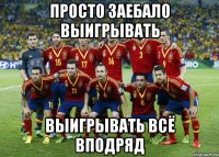 просто заебало выигрывать выигрывать всё вподряд