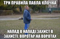 три правила павла клочка напад в нападі,захист в захисті, воротар на воротах