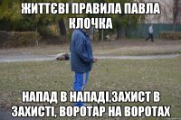життєві правила павла клочка напад в нападі,захист в захисті, воротар на воротах