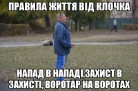 правила життя від клочка напад в нападі,захист в захисті, воротар на воротах