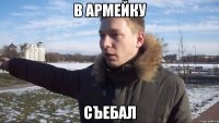 в армейку съебал