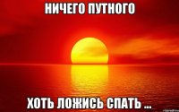 ничего путного хоть ложись спать ...