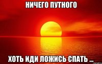 ничего путного хоть иди ложись спать ...