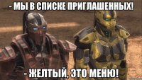 - мы в списке приглашенных! - желтый, это меню!
