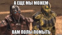 а еще мы можем вам полы помыть