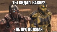 - ты видал, какие?.. - не продолжай.