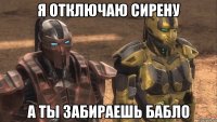я отключаю сирену а ты забираешь бабло