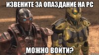 извените за опаздание на pc можно войти?