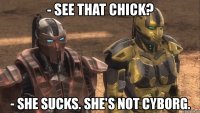 - see that chick? - she sucks. she's not cyborg.