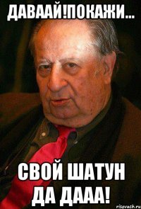 даваай!покажи... свой шатун да дааа!