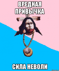 вредная привычка сила неволи