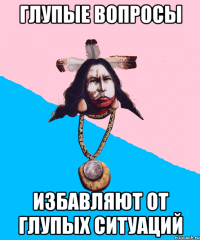 глупые вопросы избавляют от глупых ситуаций