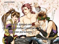 club55332001 - Что-то давно не слышно, чтобы Симпати и Хейсуки ругались… Наверное, поссорились…