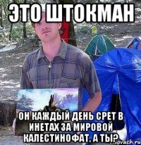 это штокман он каждый день срет в инетах за мировой калестинофат, а ты?